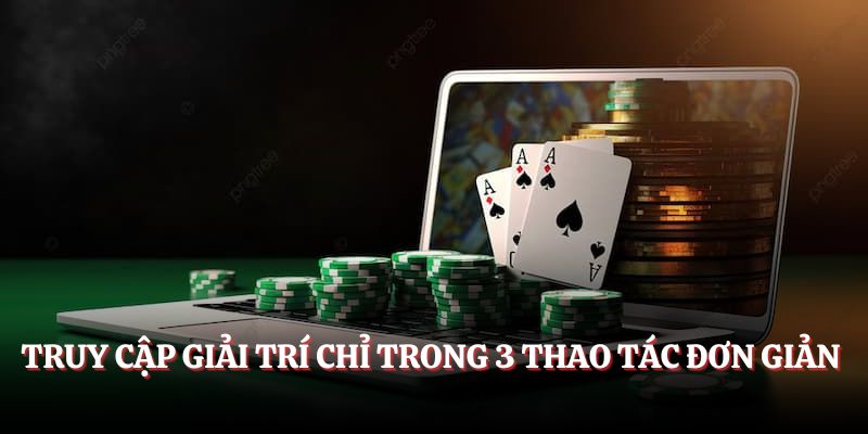 Truy cập giải trí chỉ trong 3 thao tác đơn giản