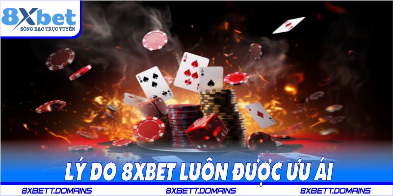 Lý do 8xbet luôn được ưu ái bơi người chơi cá cược
